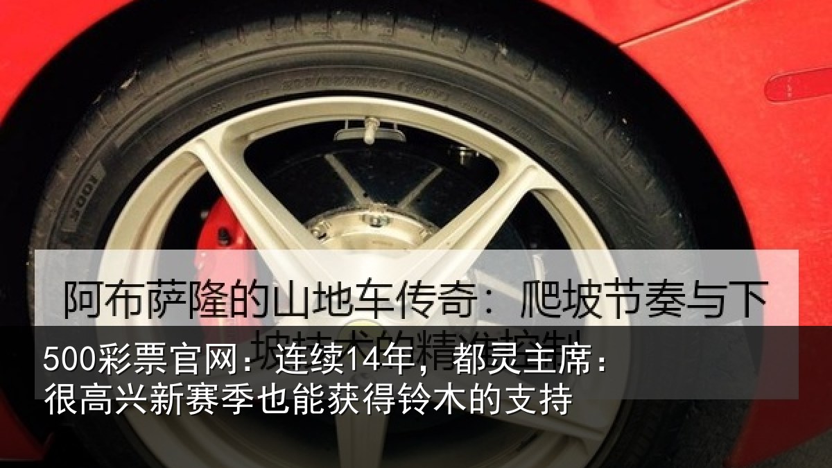 500彩票官网：连续相关情况新赛相关情况支持