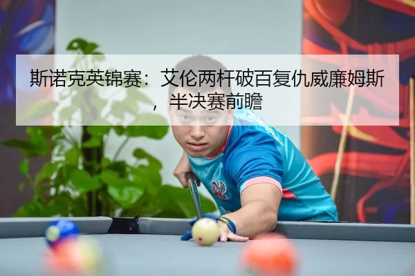 斯诺克英锦赛：艾伦两杆破百复仇威廉姆斯，半决赛前瞻