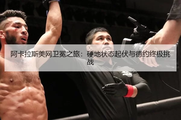 阿卡拉斯美网卫冕之旅：硬地状态起伏与德约终极挑战