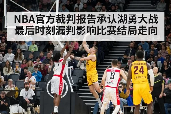 NBA官方裁判报告承认湖勇大战最后时刻漏判影响比赛结局走向